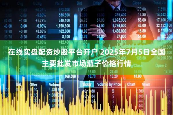 在线实盘配资炒股平台开户 2025年7月5日全国主要批发市场茄子价格行情