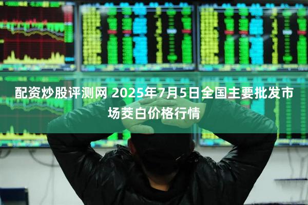 配资炒股评测网 2025年7月5日全国主要批发市场茭白价格行情