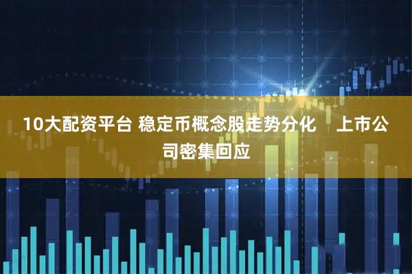 10大配资平台 稳定币概念股走势分化    上市公司密集回应