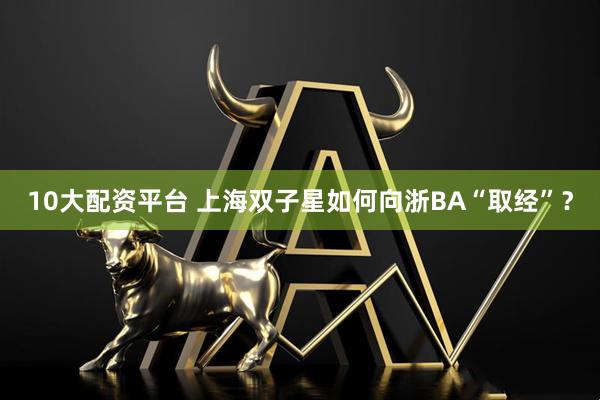 10大配资平台 上海双子星如何向浙BA“取经”？
