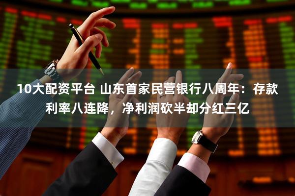 10大配资平台 山东首家民营银行八周年：存款利率八连降，净利润砍半却分红三亿