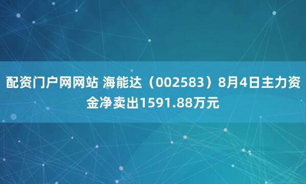 配资门户网网站 海能达（002583）8月4日主力资金净卖出1591.88万元
