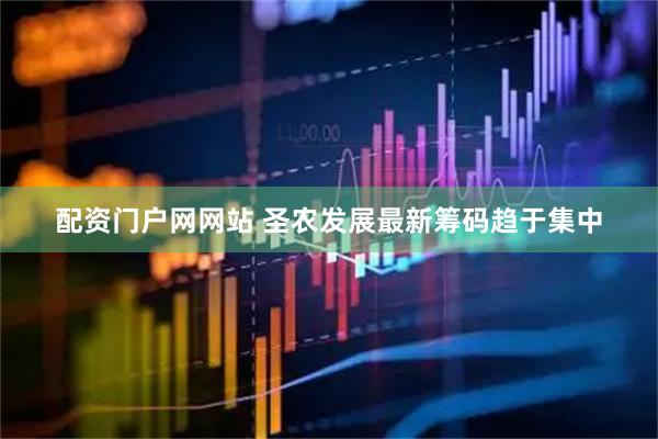 配资门户网网站 圣农发展最新筹码趋于集中