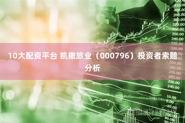 10大配资平台 凯撒旅业（000796）投资者索赔分析