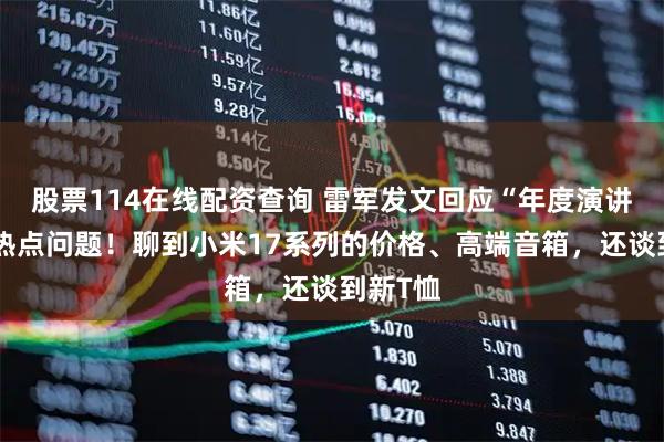股票114在线配资查询 雷军发文回应“年度演讲”七大热点问题！聊到小米17系列的价格、高端音箱，还谈到新T恤