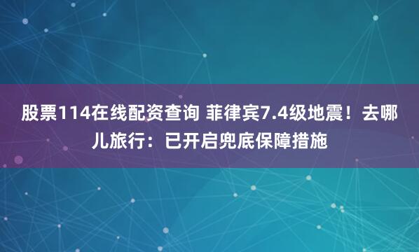 股票114在线配资查询 菲律宾7.4级地震！去哪儿旅行：已开启兜底保障措施
