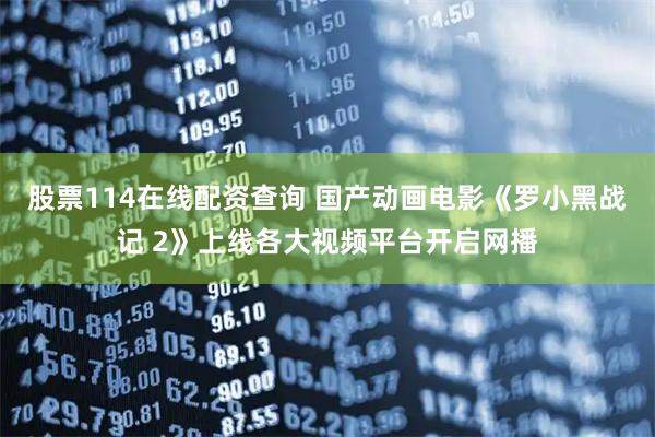 股票114在线配资查询 国产动画电影《罗小黑战记 2》上线各大视频平台开启网播