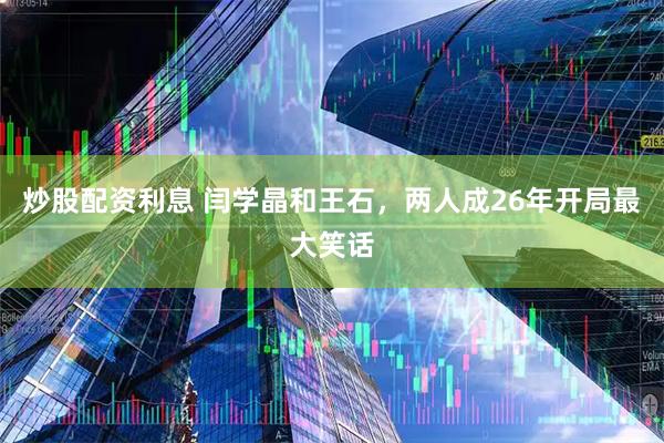 炒股配资利息 闫学晶和王石，两人成26年开局最大笑话