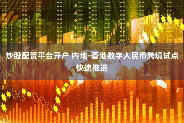 炒股配资平台开户 内地-香港数字人民币跨境试点快速推进