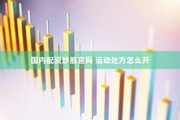 国内配资炒股官网 运动处方怎么开