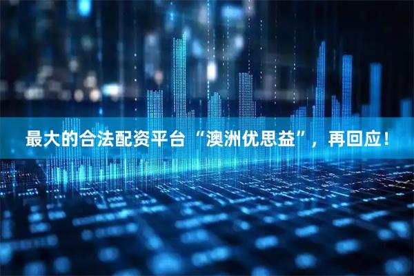 最大的合法配资平台 “澳洲优思益”，再回应！
