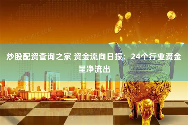 炒股配资查询之家 资金流向日报：24个行业资金呈净流出